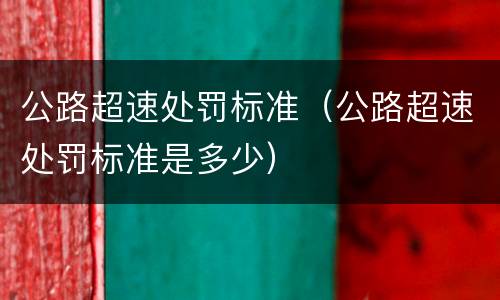 公路超速处罚标准（公路超速处罚标准是多少）