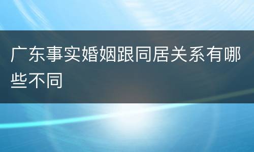 广东事实婚姻跟同居关系有哪些不同