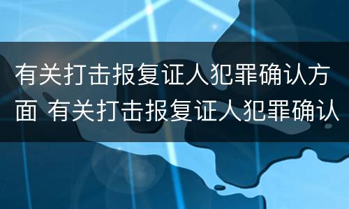 有关打击报复证人犯罪确认方面 有关打击报复证人犯罪确认方面的问题