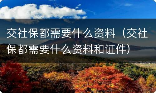 交社保都需要什么资料（交社保都需要什么资料和证件）