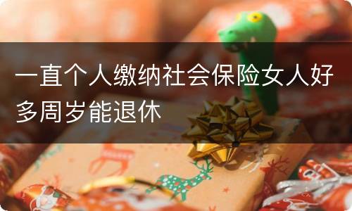 一直个人缴纳社会保险女人好多周岁能退休