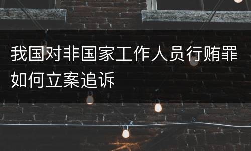 我国对非国家工作人员行贿罪如何立案追诉