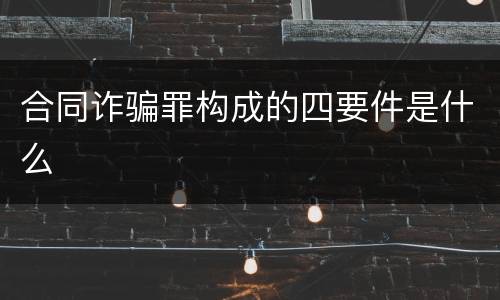 合同诈骗罪构成的四要件是什么