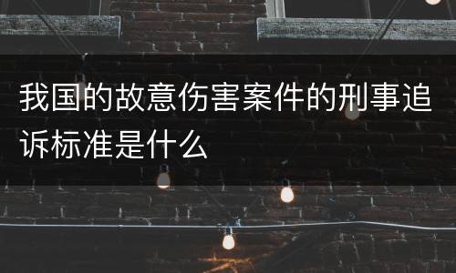 我国的故意伤害案件的刑事追诉标准是什么