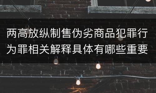 两高放纵制售伪劣商品犯罪行为罪相关解释具体有哪些重要规定