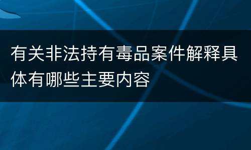 有关非法持有毒品案件解释具体有哪些主要内容
