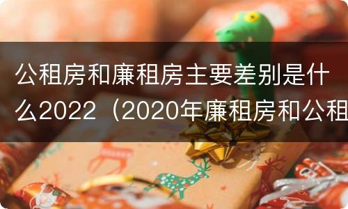 公租房和廉租房主要差别是什么2022（2020年廉租房和公租房的区别）
