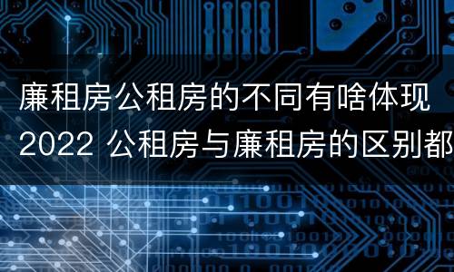 廉租房公租房的不同有啥体现2022 公租房与廉租房的区别都在此,别再搞错了!