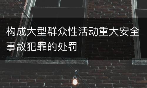 构成大型群众性活动重大安全事故犯罪的处罚