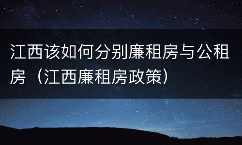 江西该如何分别廉租房与公租房（江西廉租房政策）