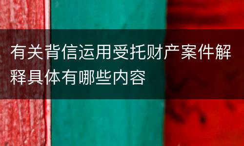 有关背信运用受托财产案件解释具体有哪些内容