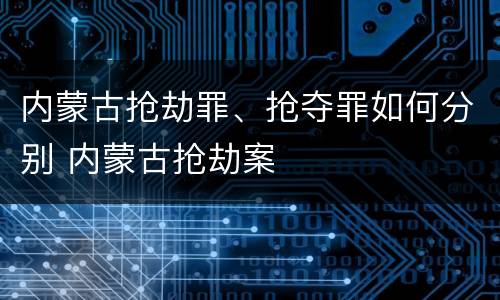 内蒙古抢劫罪、抢夺罪如何分别 内蒙古抢劫案