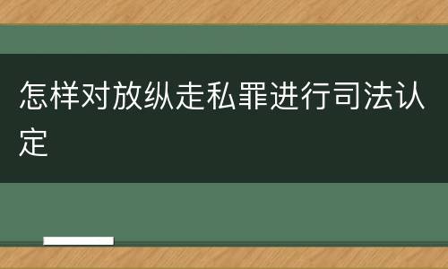 怎样对放纵走私罪进行司法认定