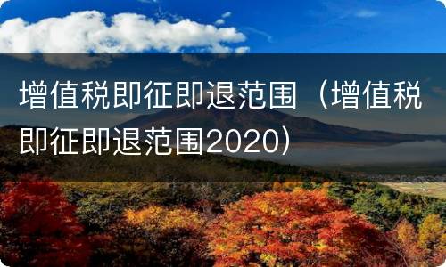 增值税即征即退范围（增值税即征即退范围2020）