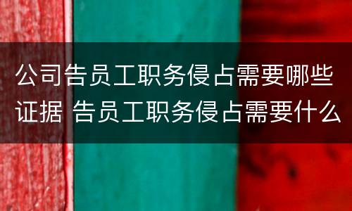 公司告员工职务侵占需要哪些证据 告员工职务侵占需要什么证据