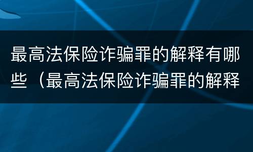 最高法保险诈骗罪的解释有哪些（最高法保险诈骗罪的解释有哪些内容）