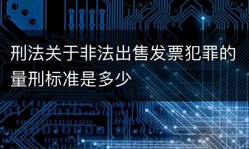 刑法关于非法出售发票犯罪的量刑标准是多少