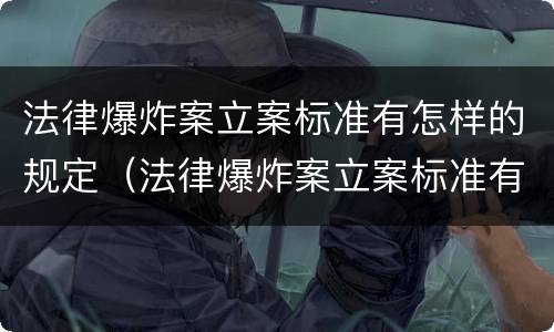 法律爆炸案立案标准有怎样的规定（法律爆炸案立案标准有怎样的规定和规定）