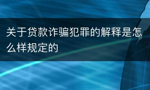 关于贷款诈骗犯罪的解释是怎么样规定的