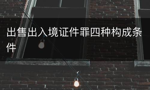 出售出入境证件罪四种构成条件