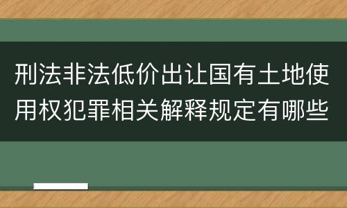 刑法非法低价出让国有土地使用权犯罪相关解释规定有哪些