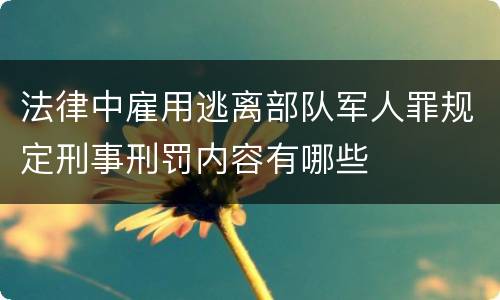 法律中雇用逃离部队军人罪规定刑事刑罚内容有哪些
