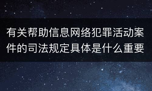 有关帮助信息网络犯罪活动案件的司法规定具体是什么重要内容