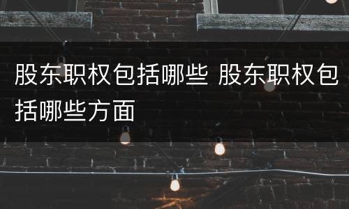股东职权包括哪些 股东职权包括哪些方面