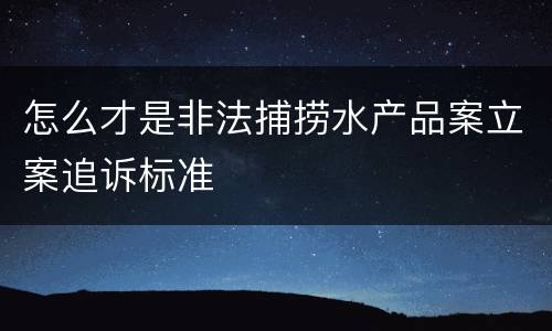 怎么才是非法捕捞水产品案立案追诉标准