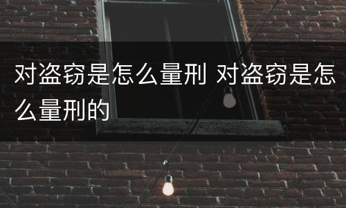 对盗窃是怎么量刑 对盗窃是怎么量刑的