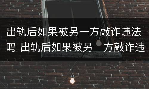 出轨后如果被另一方敲诈违法吗 出轨后如果被另一方敲诈违法吗怎么办