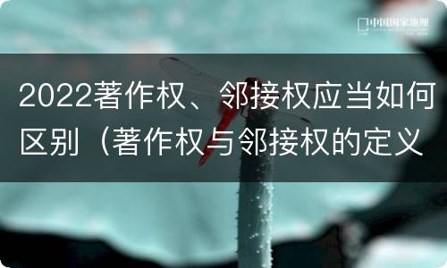 2022著作权、邻接权应当如何区别（著作权与邻接权的定义是什么）