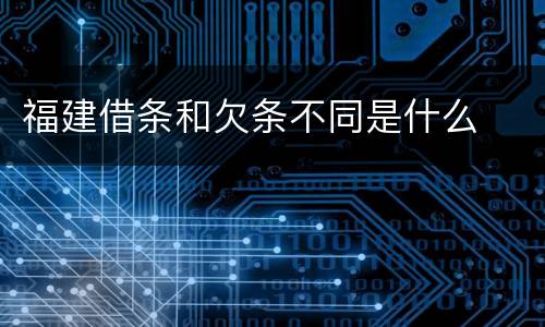 福建借条和欠条不同是什么