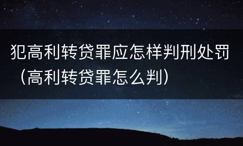 犯高利转贷罪应怎样判刑处罚（高利转贷罪怎么判）