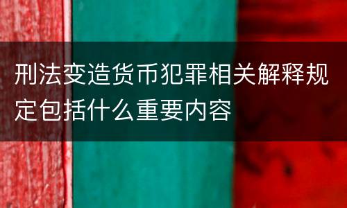 刑法变造货币犯罪相关解释规定包括什么重要内容