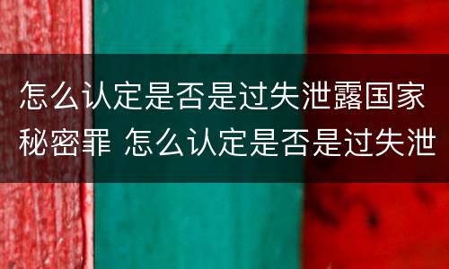 怎么认定是否是过失泄露国家秘密罪 怎么认定是否是过失泄露国家秘密罪行