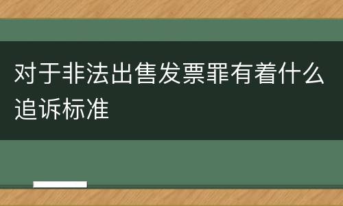 对于非法出售发票罪有着什么追诉标准