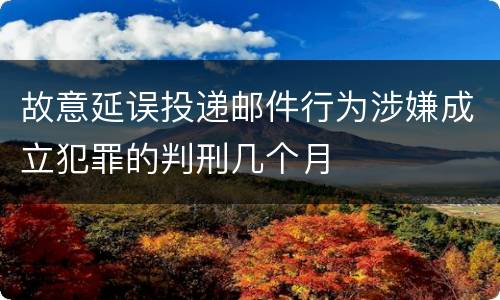 故意延误投递邮件行为涉嫌成立犯罪的判刑几个月