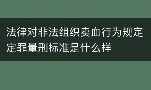 法律对非法组织卖血行为规定定罪量刑标准是什么样