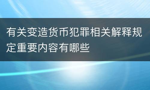 有关变造货币犯罪相关解释规定重要内容有哪些
