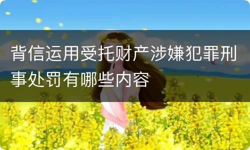 背信运用受托财产涉嫌犯罪刑事处罚有哪些内容