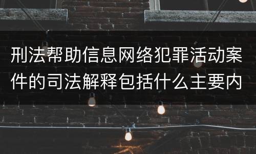 刑法帮助信息网络犯罪活动案件的司法解释包括什么主要内容
