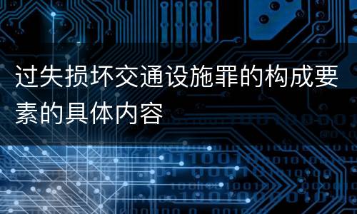 过失损坏交通设施罪的构成要素的具体内容