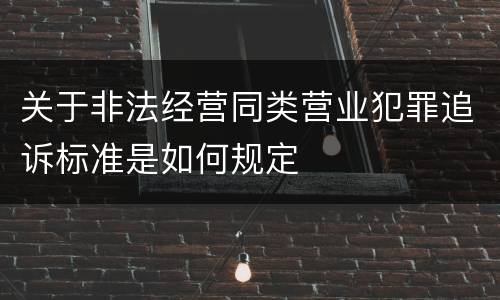 关于非法经营同类营业犯罪追诉标准是如何规定