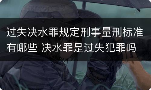 过失决水罪规定刑事量刑标准有哪些 决水罪是过失犯罪吗