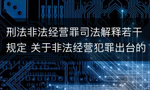 刑法非法经营罪司法解释若干规定 关于非法经营犯罪出台的司法解释