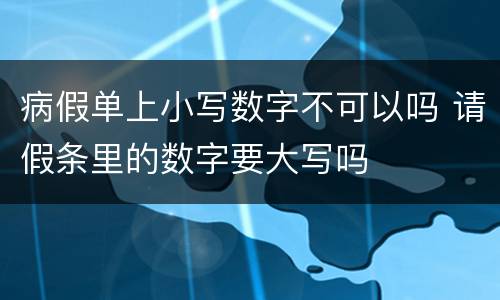 病假单上小写数字不可以吗 请假条里的数字要大写吗