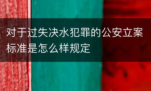 对于过失决水犯罪的公安立案标准是怎么样规定