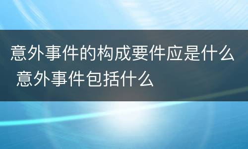 意外事件的构成要件应是什么 意外事件包括什么