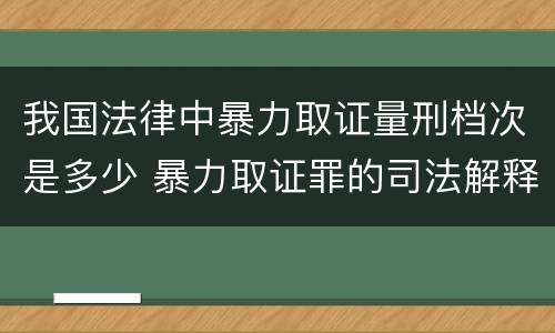 我国法律中暴力取证量刑档次是多少 暴力取证罪的司法解释